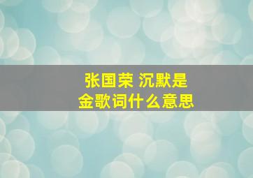 张国荣 沉默是金歌词什么意思